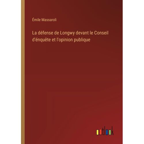 La Défense De Longwy Devant Le Conseil D'énquête Et L'opinion Publique