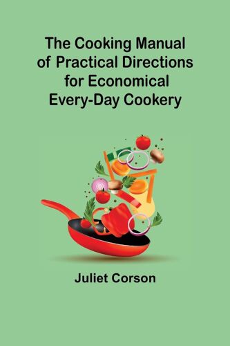 The Cooking Manual Of Practical Directions For Economical Every-Day Cookery