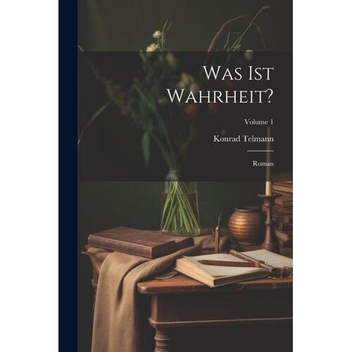 Was Ist Wahrheit?: Roman; Volume 1