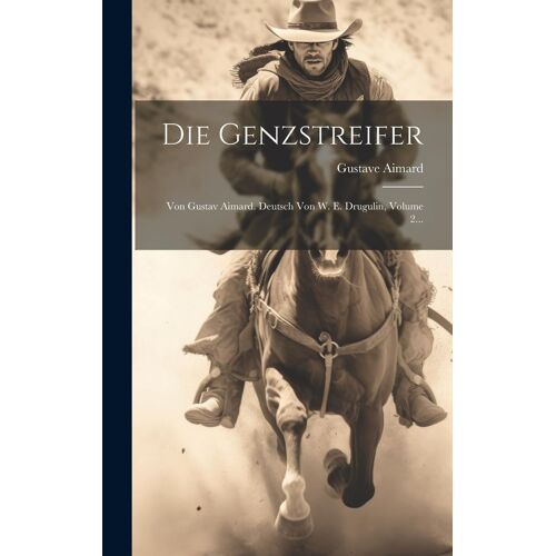 Die Genzstreifer: Von Gustav Aimard. Deutsch Von W. E. Drugulin, Volume 2...
