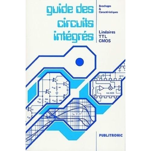 Guide Des Circuits Integres - Lineaires, Ttl, Cmos, Brochages Et Caracteristiques, 3eme Edition