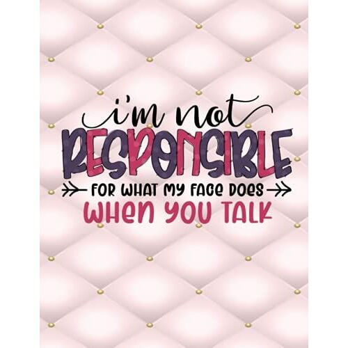 I'm Not Responsible For What My Face Does When You Talk: Lined Blank Notebook Perfect For Creative Writing, Journaling, School Homework, Fun Notebook
