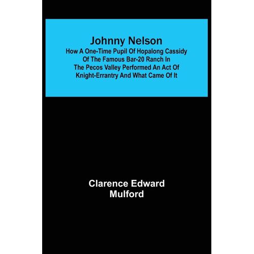 Johnny Nelson ; How A One-Time Pupil Of Hopalong Cassidy Of The Famous Bar-20 Ranch In The Pecos Valley Performed An Act Of Knight-Errantry And What Came Of It