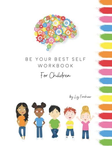 Be Your Best Self Workbook For Children: Building Confidence, Resilience And Emotional Intelligence. Combining Fun And Education With Invaluable Life Tools.
