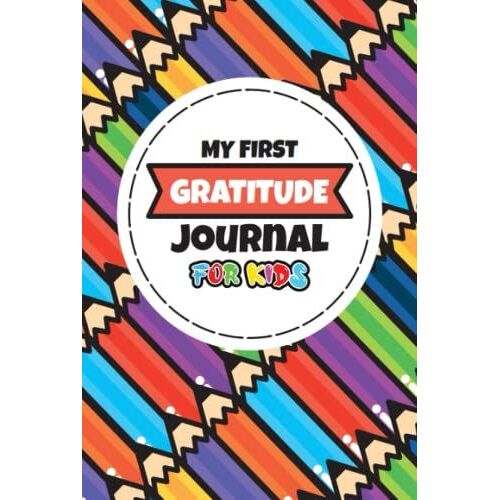 My First Gratitude Journal For Kids: A Journal To Teach Children To Practice Gratitude And Give Daily Thanks And More!