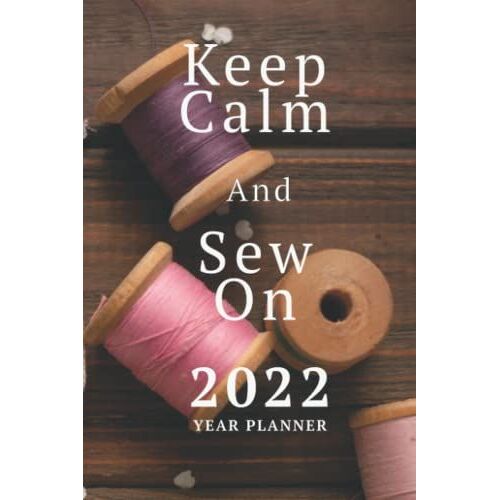 Keep Calm And Sew On 2022 Year Planner: Sewing Themed Daily Organizer
