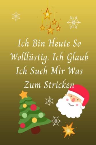 Ich Bin Heute So Wollüstig. Ich Glaub Ich Such Mir Was Zum Stricken: Strick-Designs Notizbuch Weihnacht Edition/6x9 Format/Ca.Din A5/101 ... ... Zum Weiterschenken Oder Für Dich Selber.