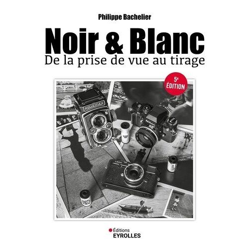 Noir & Blanc - De La Prise De Vue Au Tirage