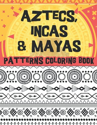 Aztecs, Incas & Mayas Patterns Coloring Book: Stress Relief Ancient Civilizations Textiles And Patterns