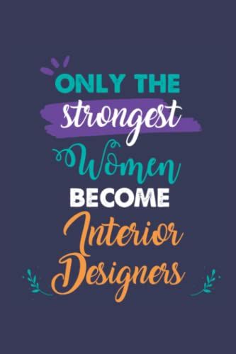 Only The Strongest Women Become Interior Designers: A 6x9 Inch Softcover Diary Notebook With 110 Blank Lined Pages. Journal For Interior Designers And ... Present For Interior Designers Women.