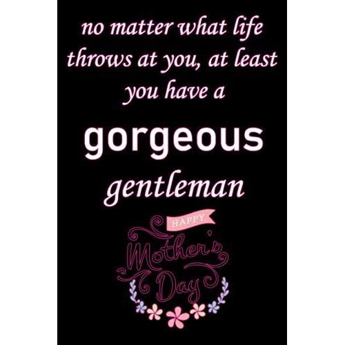 No Matter What Life Throws At You, At Least You Have A Gorgeous Gentleman: Notebook For Moms, I Think Me Being Your Daughter Is Enough Of A Gift: ... Journal For Mom Mothers Day Notebook For Mom