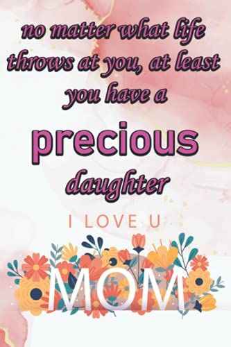 No Matter What Life Throws At You, At Least You Have A Precious Daughter: Notebook For Moms, I Think Me Being Your Daughter Is Enough Of A Gift: ... Journal For Mom Mothers Day Notebook For Mom