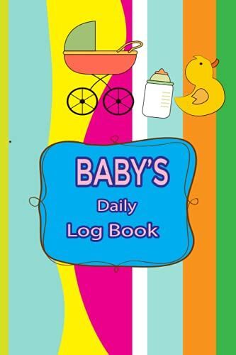 Baby's Daily Log Book: Daily Tracker Journal For New Mom, Dad, Parents, And Nannies. Record Sleep, Feed, Diapers, Activities And Supplies Needed. Perfect Log Book For New Parents And Nannies.