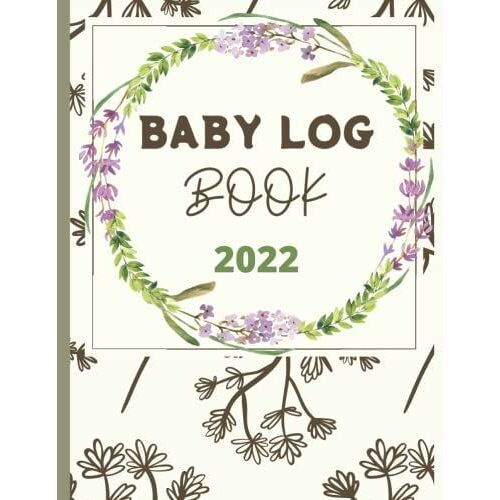 Baby Log Book 2022: A Baby Care Journal For Babie For Tracking Feedings, Sleep Patterns, Diaper Changes, And Activities.