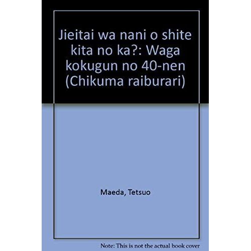 Jieitai Wa Nani O Shite Kita No Ka?: Waga Kokugun No 40-Nen (Chikuma Raiburari) (Japanese Edition)