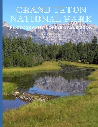 Grand Teton National Park Photography Coffee Table Book: High Quality Pictures Of What You Can See In The Grand Teton ,United States Of America , Wyoming , Mountain ,Lakes ,Wildlife,Forest And Nature.