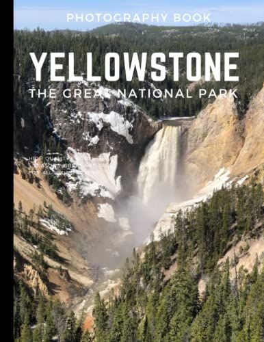 Yellowstone The Great National Park Photography: Photography Coffee Table Book ,High Quality Pictures For Amazing National Park ,For All Travel Or Hiking Lovers , United States,Amazing Trip ,