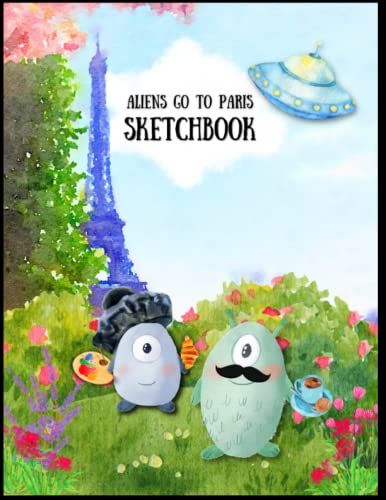 Aliens Go To Paris Blank Sketchbook For Kids, Preschool, Boys, Girls: Sketchpad In 8.5 X 11 For Drawing, Writing, Doodles, Coloring