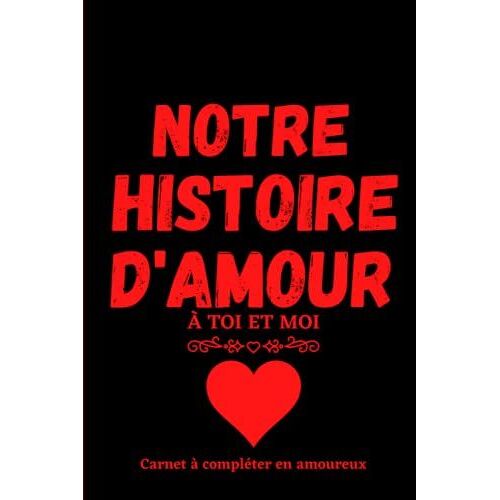 Notre Histoire D'amour À Toi Et Moi : Carnet À Compléter En Amoureux | Idée Cadeau Anniversaire De Mariage Saint Valentin: Notre Carnet D'amour