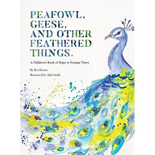 Peafowl, Geese, And Other Feathered Things - A Children's Book Of Hope In Strange Times