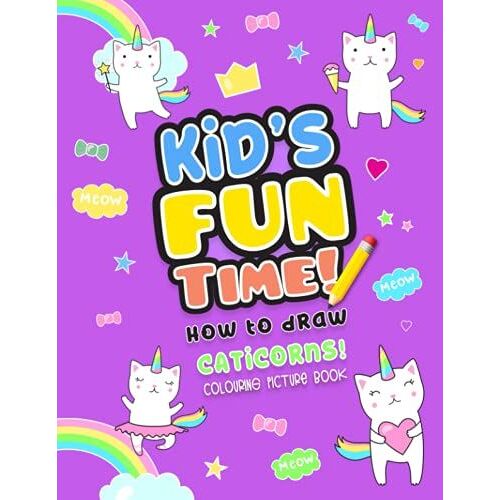 Kid's Fun Time! How To Draw Caticorns! Colouring Picture Book: Copy And Learn To Draw Fantasy Creatures, Copy And Learn To Draw Caticorns! Activity Colouring Book, For Kids Ages 5+