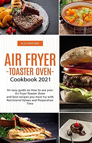 Air Fryer -Toaster Oven For Beginners - Cookbook 2021: An Easy Guide On How To Use Your Air Fryer - Toaster Oven - And Best Recipes You Must Try With