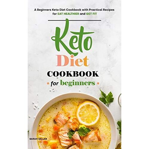 Keto Diet Cookbook For Beginners: A Beginners Keto Diet Cookbook With Practical Recipes For Eat Healthier And Get Fit