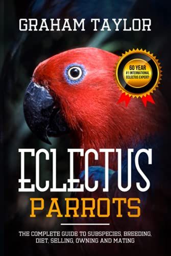 The Eclectus Parrot - Ultimate Guide To Subspecies, Breeding, Diet, Selling, Owning & Mating - Housing & Caring Tips For Bird Parents - Pet Books For Beginners - Informational And Factual - 218 Pages
