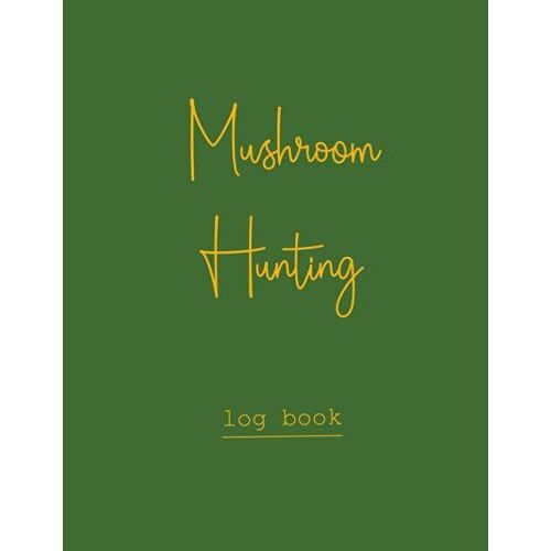 Mushroom Hunting Log Book: Notebook For Mushroom Hunters / Gift For Mushroom Lovers / Fungi Identification Book / Hunting Mushrooms Record Book / Wild Mushrooms Hunting Book / Mushroom Record Book
