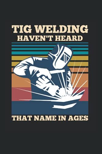 Tig Welding Haven't Heard That Name In Ages: Din A5 Liniert 120 Seiten / 60 Blätter Notizbuch Notizheft Notiz-Block Lustige Lustige Schweißer Sprüche Designs Für Schweißer