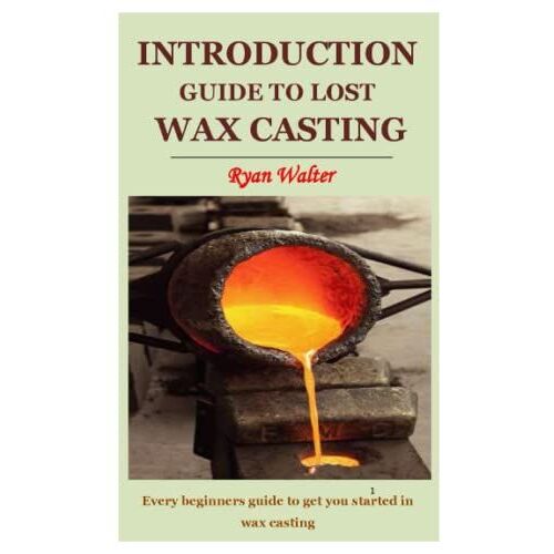 Introduction Guide To Lost Wax Casting: Every Beginners Guide To Get You Started In Wax Casting