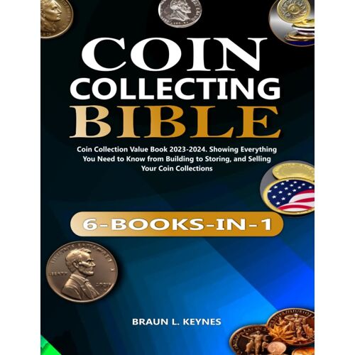 Coin Collecting Bible: Coin Collection Value Book 2023-2024. Showing Everything You Need To Know From Building To Storing, And Selling Your Coin Collections
