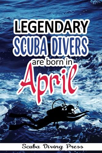 Legendary Scuba Divers Are Born In April A Divers Tracking Divelog: Scuba Diving Log Book For Men, Women, Couples & Kids Who're Beginner, Intermediate ... Journal For Training/Tracking Purposes