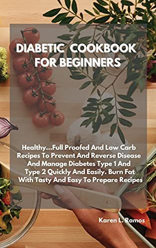 Diabetic Cookbook And Meal Prep For Beginners: The Easy-To-Understand Guide To Lose Weight, Preventing And Reversing Diabetes. Manage Type 2 Diabetes