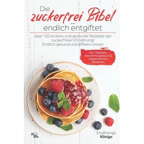 Die Zuckerfrei Bibel - Endlich Entgiftet: Über 120 Leckere Und Gesunde Rezepte Der Zuckerfreien Ernährung! Endlich Gesund Und Effektiv Essen (Inkl. Diätplan, Abnehmtagebuch Und Vegetarische Rezepte)