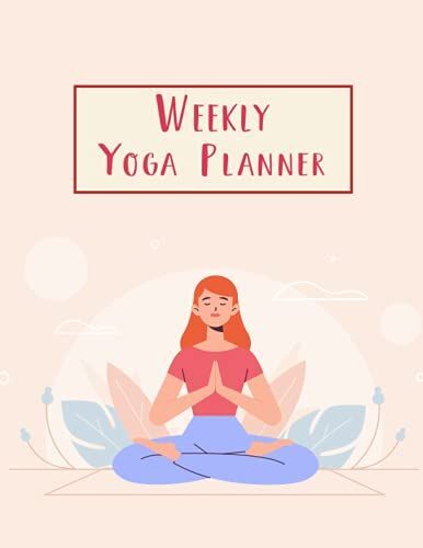 Weekly Yoga Planner: A Yoga Logbook For Recording Practiced Poses With Daily Affirmation Journal, Daily Planner, Workout Quality, Mood And Reflections ... Loved Men & Woman Yoga Position Cover Theme