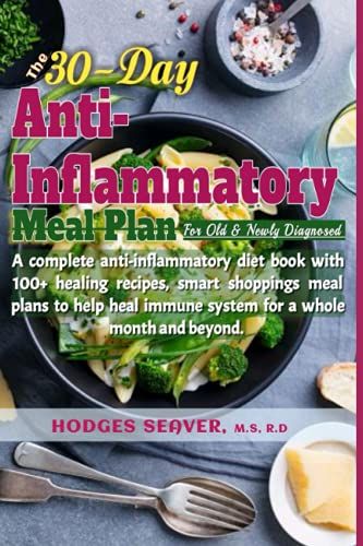 The 30-Day Anti-Inflammatory Meal Prep For Old And Newly Diagnosed: A Complete Anti-Inflammatory Diet Book With 100+ Healing Recipes, Smart Shopping And Meal Plan To Help Heal Immune System...