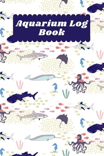 Aquarium Log Book: Register For The Maintenance And Maintenance Of Your Aquarium | Water Quality And The Health Of Your Fish | Perfect Gift For Aquarium Lovers |