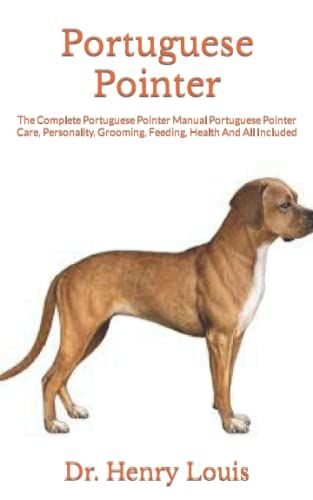 Portuguese Pointer: The Complete Portuguese Pointer Manual Portuguese Pointer Care, Personality, Grooming, Feeding, Health And All Included