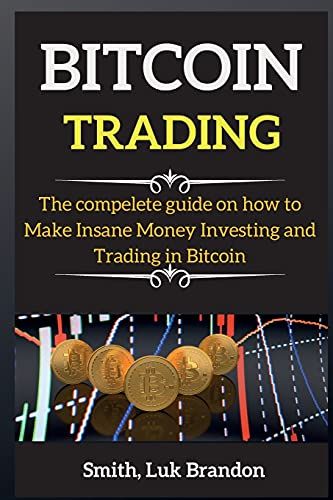 Bitcoin For Beginners: The Compelete Guide On How To Make Insane Money Investing And Trading In Bitcoin