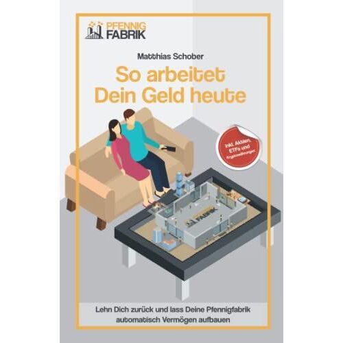 So Arbeitet Dein Geld Heute: Lehn Dich Zurück Und Lass Deine Pfennigfabrik Automatisch Vermögen Für Dich Aufbauen.