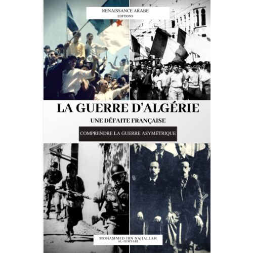 La Guerre D'algérie : Une Défaite Française: Comprendre La Guerre Asymétrique