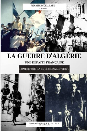 La Guerre D'algérie : Une Défaite Française: Comprendre La Guerre Asymétrique