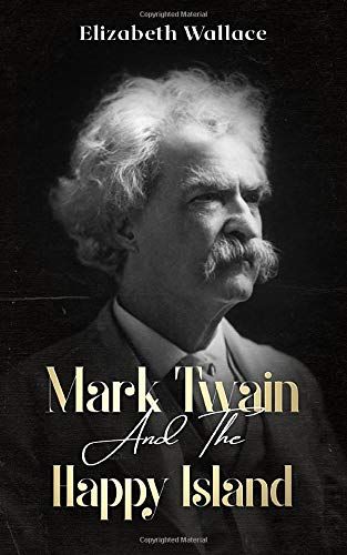 Mark Twain And The Happy Island: A Memoir About Mark Twain (Definitive Edition)