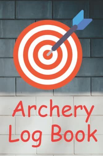 Archery Log Book: A Journal To Keep Record Of Date, Time, Location, Round, Distance, Target Size, Weather Conditions, Equipment, Scoreboard Archery Score Log Book Target For Archery
