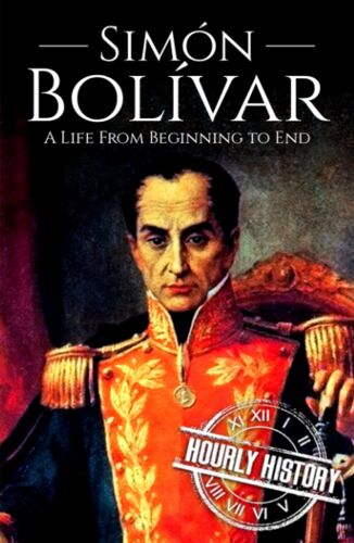 Simón Bolívar: A Life From Beginning To End