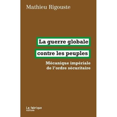 La Guerre Globale Contre Les Peuples - Mécanique Impériale De L?Ordre Sécuritaire