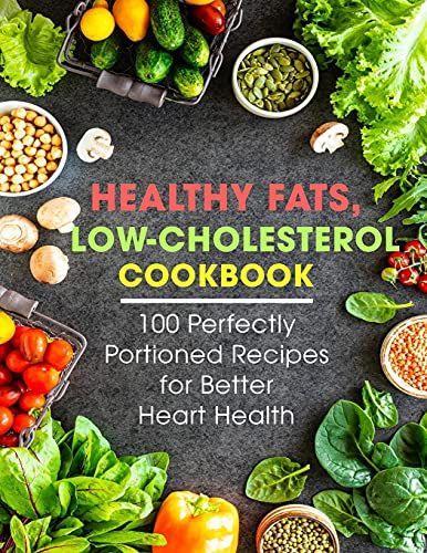 Healthy Fats, Low-Cholesterol Cookbook : 100 Perfectly Portioned Recipes For Better Heart Health