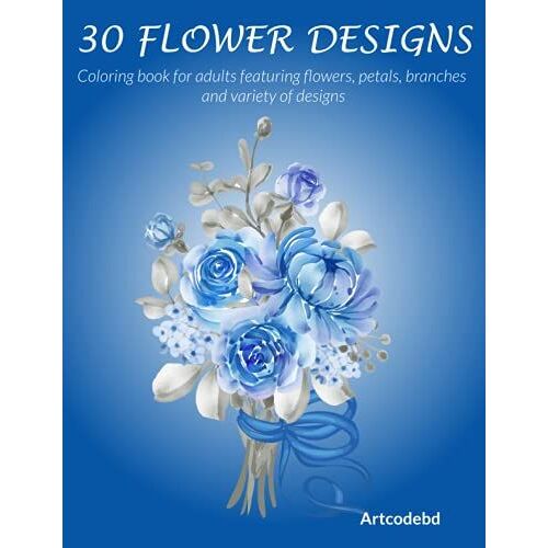 30 Flower Designs: Coloring Book For Adults Featuring Flowers, Petals, Branches And Variety Of Designs