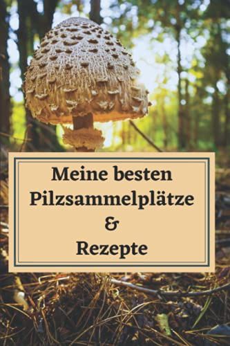 Pilzsammler Log Buch - Die Besten Pilzsammelplätze & Pilzrezepte 120 Seiten Din A5: Pilzsammler Notizbuch Für 60 Fundorte Und Pilzrezepte